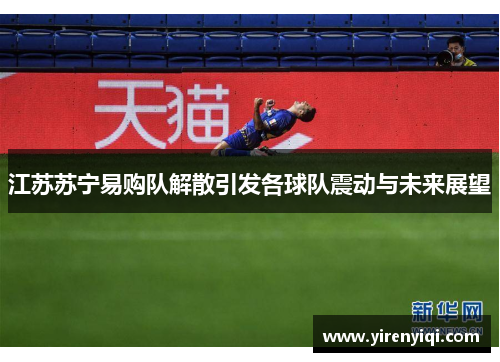 江苏苏宁易购队解散引发各球队震动与未来展望