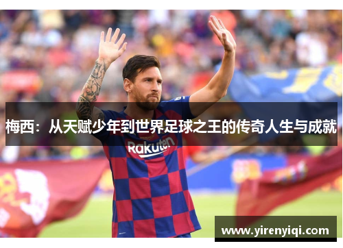 梅西：从天赋少年到世界足球之王的传奇人生与成就