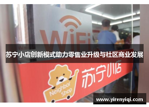 苏宁小店创新模式助力零售业升级与社区商业发展
