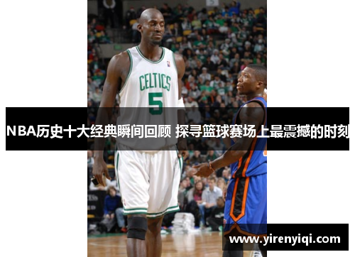 NBA历史十大经典瞬间回顾 探寻篮球赛场上最震撼的时刻