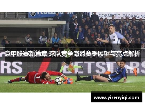 意甲联赛新篇章 球队竞争激烈赛季展望与亮点解析