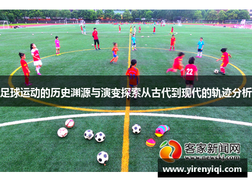 足球运动的历史渊源与演变探索从古代到现代的轨迹分析