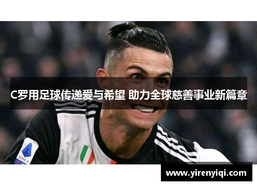 C罗用足球传递爱与希望 助力全球慈善事业新篇章