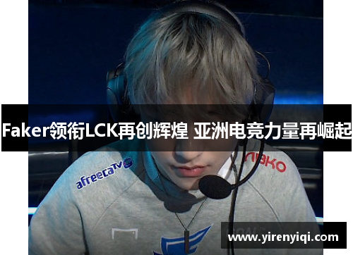 Faker领衔LCK再创辉煌 亚洲电竞力量再崛起
