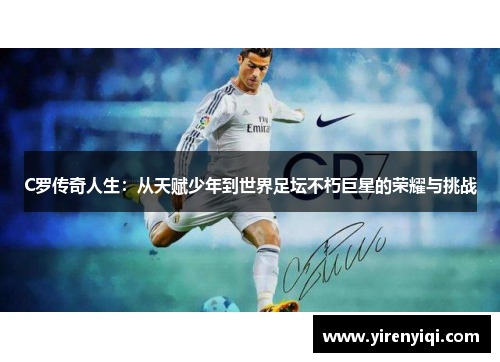 C罗传奇人生：从天赋少年到世界足坛不朽巨星的荣耀与挑战