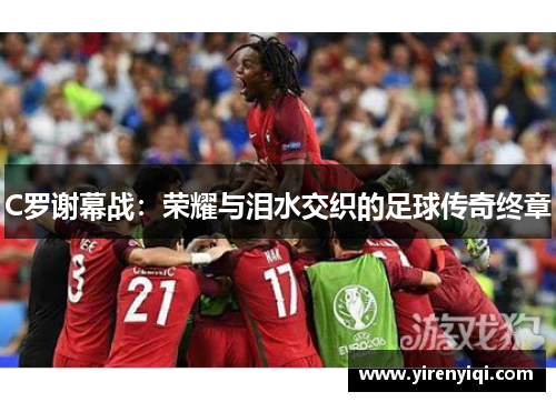 C罗谢幕战：荣耀与泪水交织的足球传奇终章