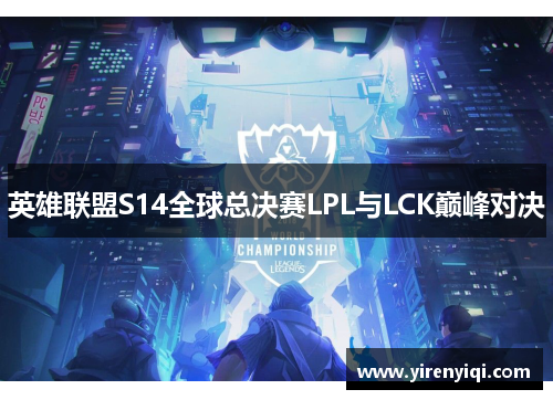 英雄联盟S14全球总决赛LPL与LCK巅峰对决
