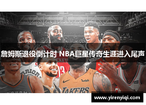 詹姆斯退役倒计时 NBA巨星传奇生涯进入尾声