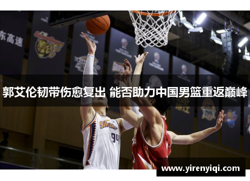 郭艾伦韧带伤愈复出 能否助力中国男篮重返巅峰