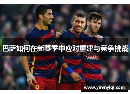 巴萨如何在新赛季中应对重建与竞争挑战
