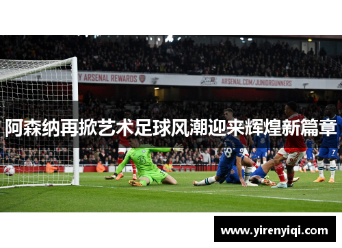 阿森纳再掀艺术足球风潮迎来辉煌新篇章