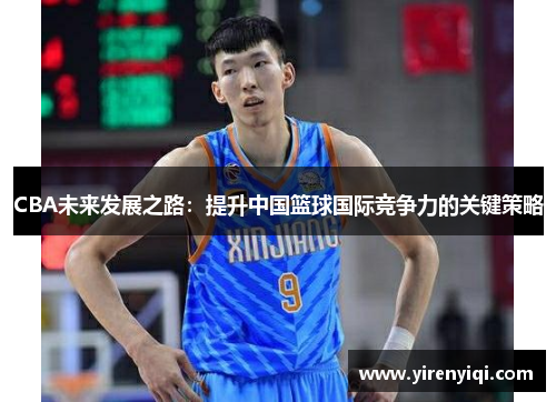 CBA未来发展之路：提升中国篮球国际竞争力的关键策略