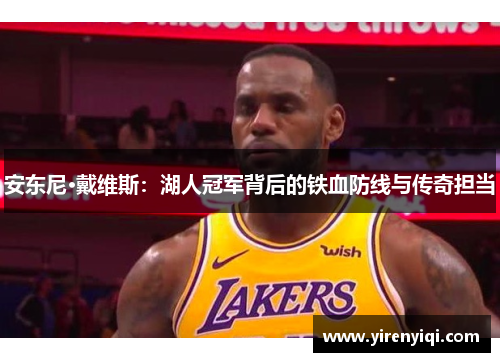 安东尼·戴维斯：湖人冠军背后的铁血防线与传奇担当