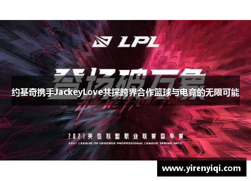 约基奇携手JackeyLove共探跨界合作篮球与电竞的无限可能