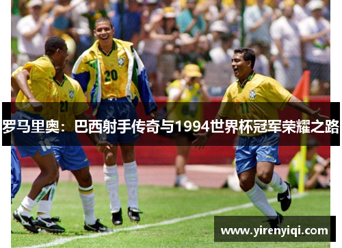 罗马里奥：巴西射手传奇与1994世界杯冠军荣耀之路