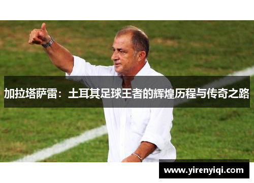 加拉塔萨雷：土耳其足球王者的辉煌历程与传奇之路