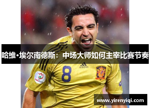 哈维·埃尔南德斯：中场大师如何主宰比赛节奏