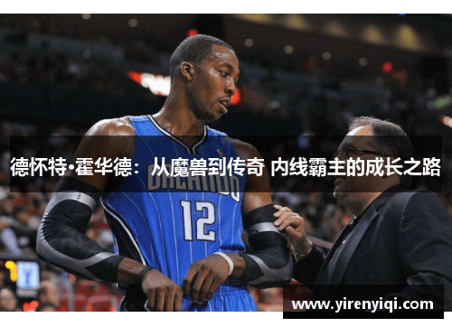 德怀特·霍华德：从魔兽到传奇 内线霸主的成长之路