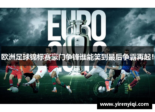 欧洲足球锦标赛豪门争锋谁能笑到最后争霸再起！