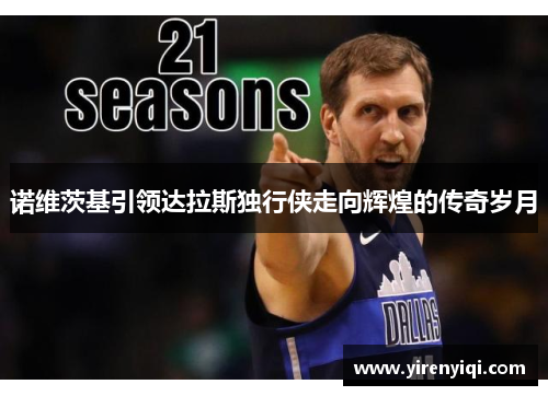 诺维茨基引领达拉斯独行侠走向辉煌的传奇岁月