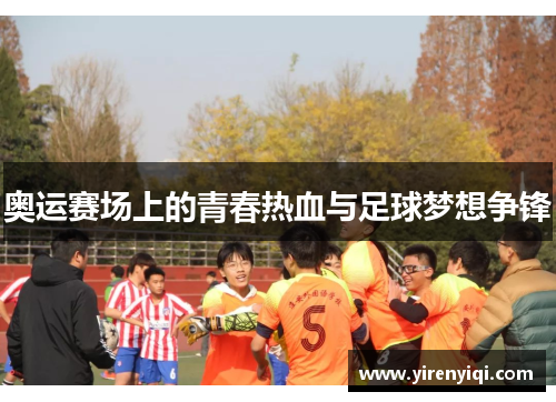 奥运赛场上的青春热血与足球梦想争锋