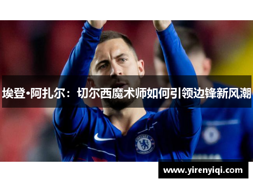 埃登·阿扎尔：切尔西魔术师如何引领边锋新风潮