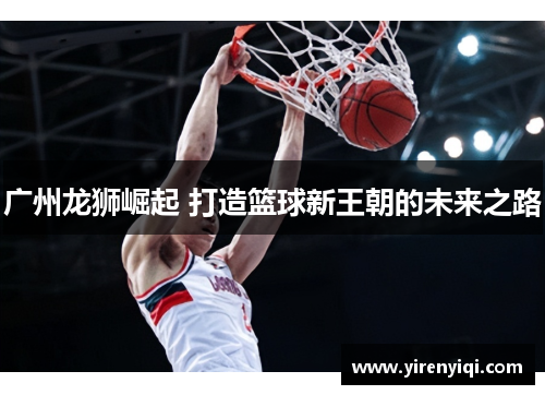 广州龙狮崛起 打造篮球新王朝的未来之路