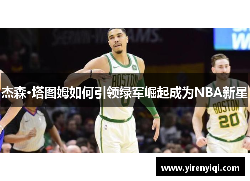 杰森·塔图姆如何引领绿军崛起成为NBA新星