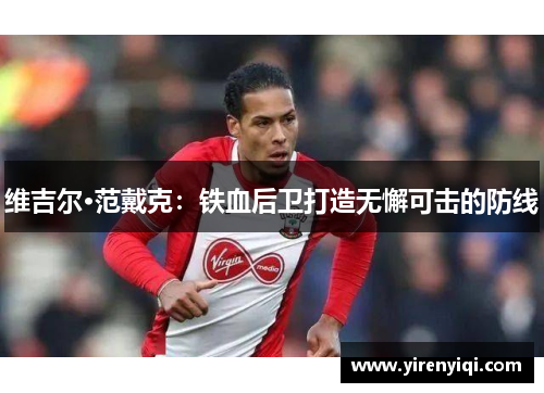 维吉尔·范戴克：铁血后卫打造无懈可击的防线
