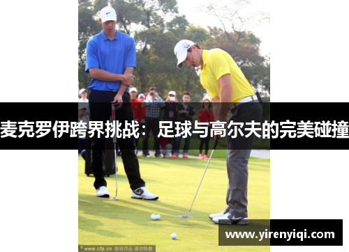 麦克罗伊跨界挑战：足球与高尔夫的完美碰撞