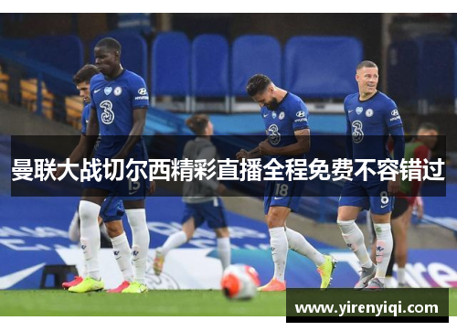 曼联大战切尔西精彩直播全程免费不容错过