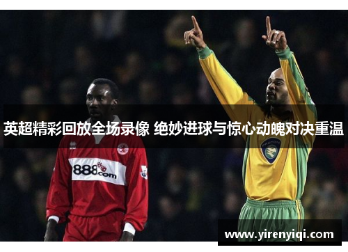 英超精彩回放全场录像 绝妙进球与惊心动魄对决重温