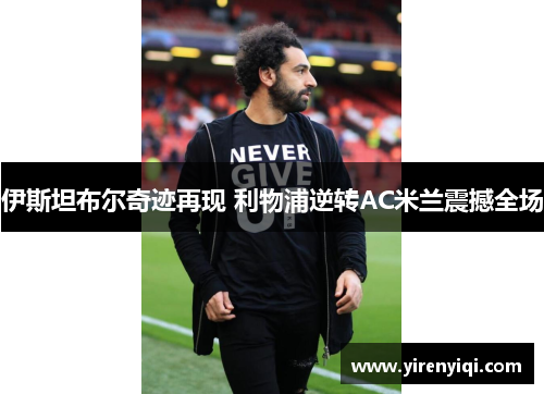 伊斯坦布尔奇迹再现 利物浦逆转AC米兰震撼全场