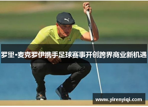 罗里·麦克罗伊携手足球赛事开创跨界商业新机遇